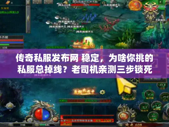传奇私服发布网 稳定，为啥你挑的私服总掉线？老司机亲测三步锁死超稳版