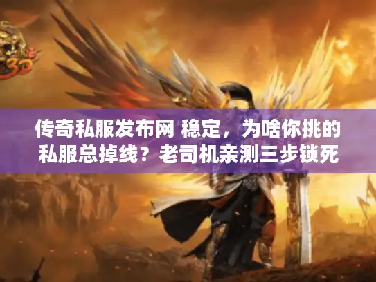 传奇私服发布网 稳定，为啥你挑的私服总掉线？老司机亲测三步锁死超稳版