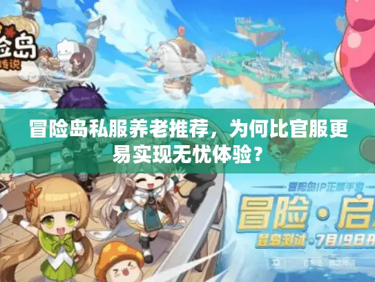 冒险岛私服养老推荐,为何比官服更易实现无忧体验? 冒险岛私服养老推荐,为何比官服更易实现无忧体验?