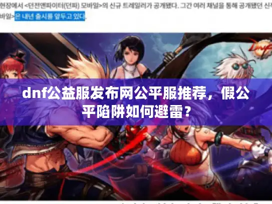 dnf公益服发布网公平服推荐,假公平陷阱如何避雷? dnf公益服发布网公平服推荐,假公平陷阱如何避雷?