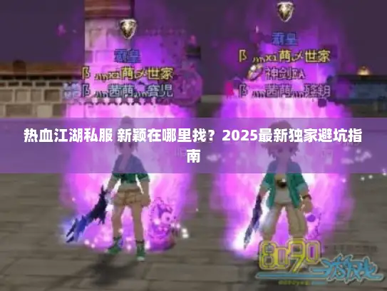热血江湖私服 新颖在哪里找？2025最新独家避坑指南