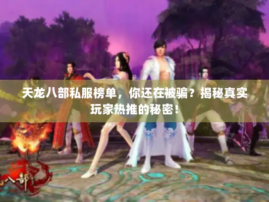 天龙八部私服榜单,你还在被骗?揭秘真实玩家热推的秘密! 天龙八部私服榜单,你还在被骗?揭秘真实玩家热推的秘密!