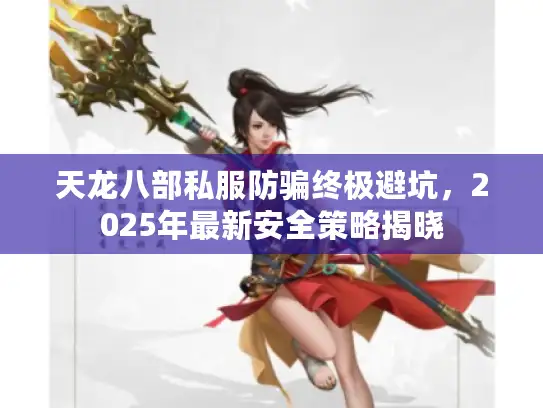 天龙八部私服防骗终极避坑，2025年最新安全策略揭晓