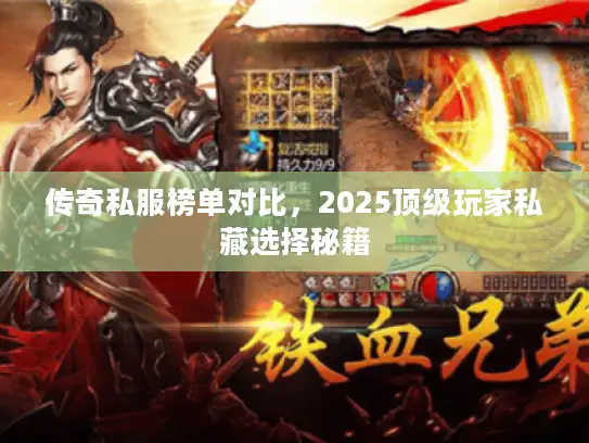 传奇私服榜单对比，2025顶级玩家私藏选择秘籍