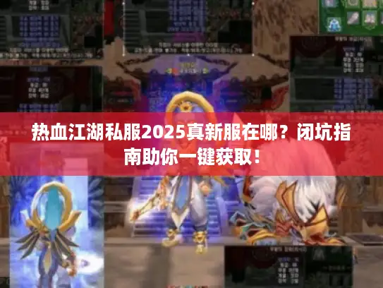 热血江湖私服2025真新服在哪？闭坑指南助你一键获取！
