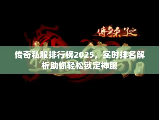 传奇私服排行榜2025，实时排名解析助你轻松锁定神服
