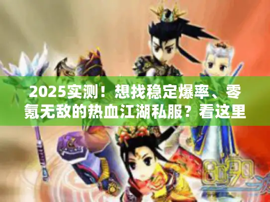 2025实测！想找稳定爆率、零氪无敌的热血江湖私服？看这里！