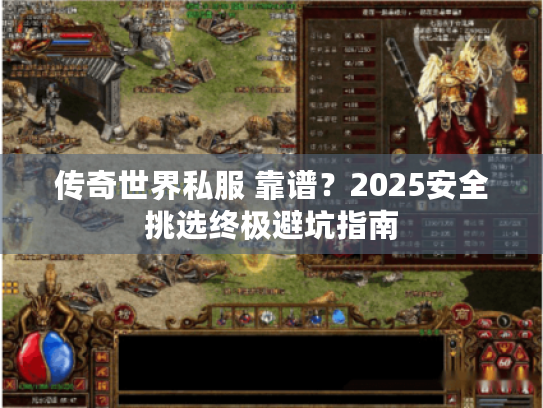 传奇世界私服 靠谱？2025安全挑选终极避坑指南