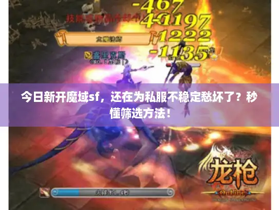 今日新开魔域sf，还在为私服不稳定愁坏了？秒懂筛选方法！