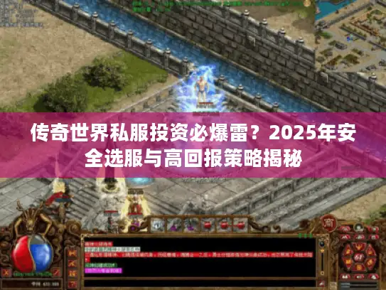 传奇世界私服投资必爆雷？2025年安全选服与高回报策略揭秘