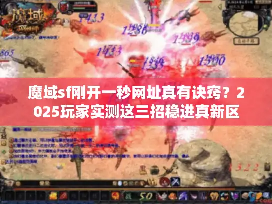 魔域sf刚开一秒网址真有诀窍？2025玩家实测这三招稳进真新区