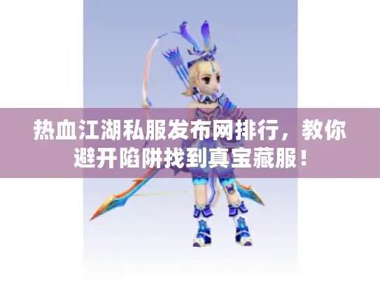 热血江湖私服发布网排行,教你避开陷阱找到真宝藏服! 热血江湖私服发布网排行,教你避开陷阱找到真宝藏服!