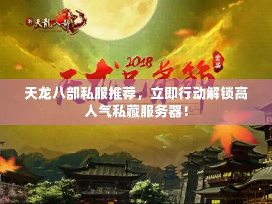 天龙八部私服推荐，立即行动解锁高人气私藏服务器！