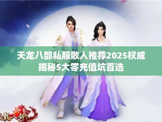 天龙八部私服散人推荐2025权威揭秘5大零充值坑首选