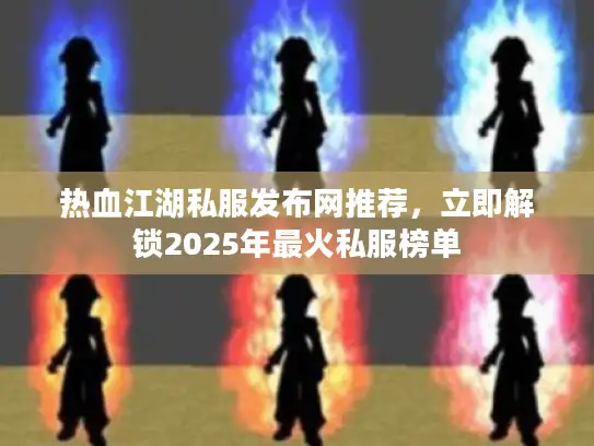 热血江湖私服发布网推荐，立即解锁2025年最火私服榜单