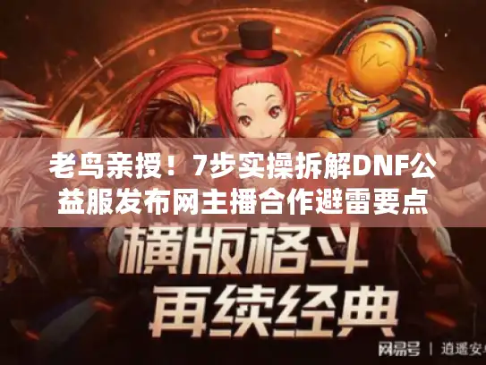 老鸟亲授！7步实操拆解DNF公益服发布网主播合作避雷要点