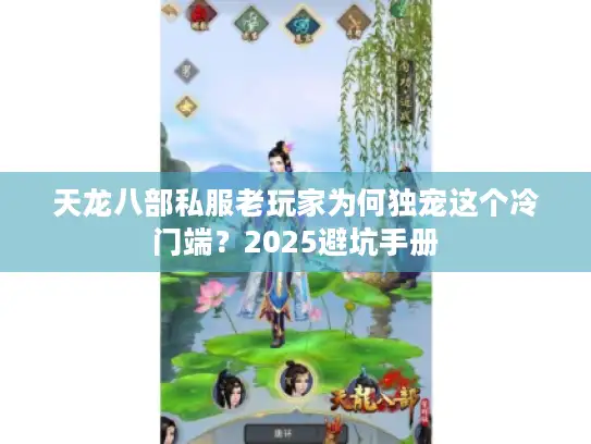 天龙八部私服老玩家为何独宠这个冷门端?2025避坑手册 天龙八部私服老玩家为何独宠这个冷门端?2025避坑手册