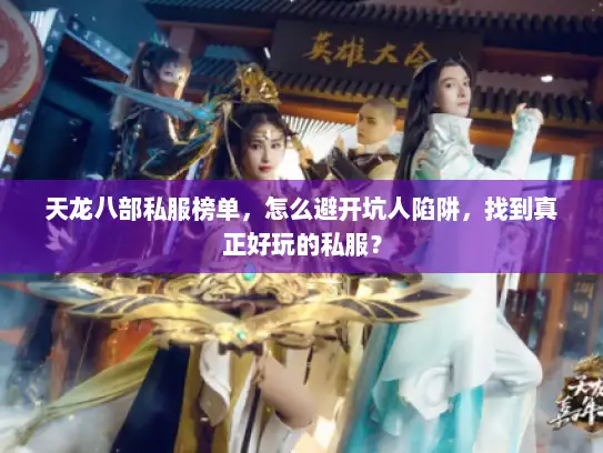 天龙八部私服榜单，怎么避开坑人陷阱，找到真正好玩的私服？