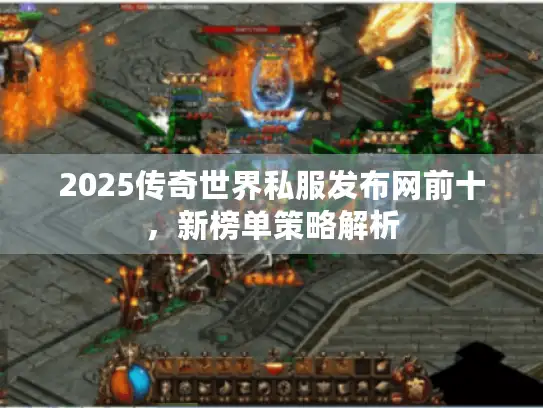 2025传奇世界私服发布网前十,新榜单策略解析 2025传奇世界私服发布网前十,新榜单策略解析