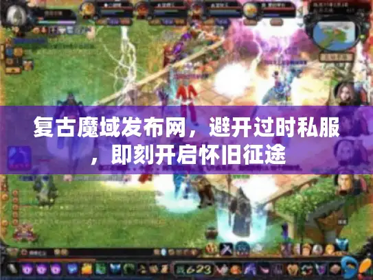复古魔域发布网，避开过时私服，即刻开启怀旧征途