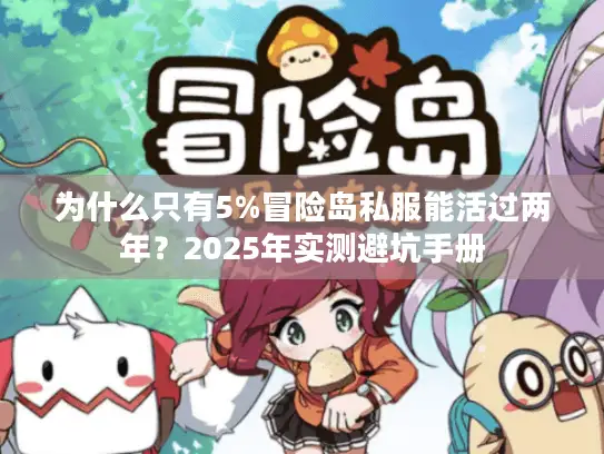 为什么只有5%冒险岛私服能活过两年？2025年实测避坑手册