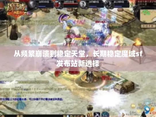 从频繁崩溃到稳定天堂，长期稳定魔域sf发布站新选择