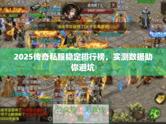 2025传奇私服稳定排行榜，实测数据助你避坑