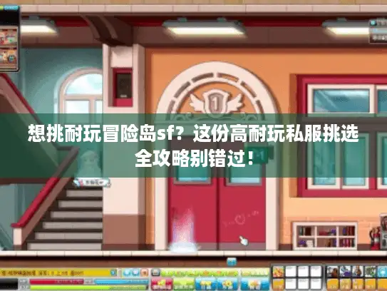 想挑耐玩冒险岛sf？这份高耐玩私服挑选全攻略别错过！