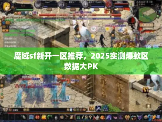 魔域sf新开一区推荐，2025实测爆款区数据大PK
