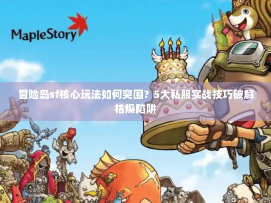 冒险岛sf核心玩法如何突围？5大私服实战技巧破解枯燥陷阱