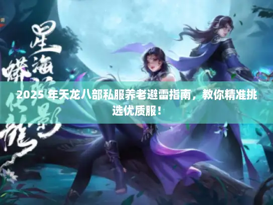 2025 年天龙八部私服养老避雷指南，教你精准挑选优质服！