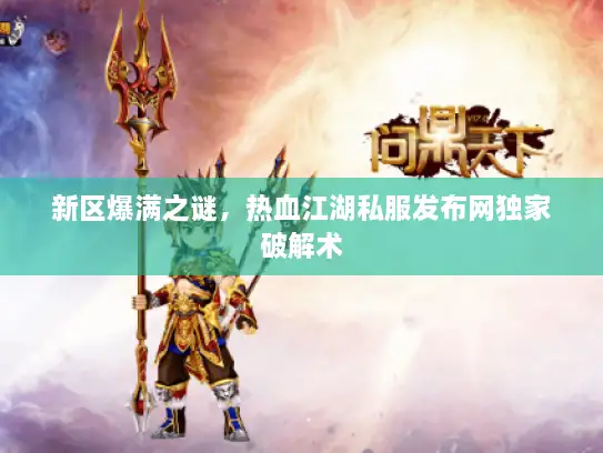 新区爆满之谜，热血江湖私服发布网独家破解术