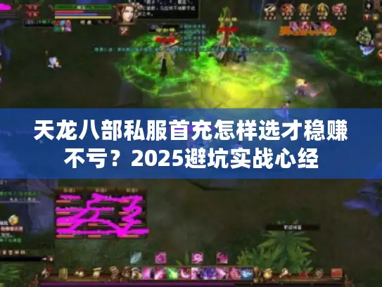 天龙八部私服首充怎样选才稳赚不亏？2025避坑实战心经