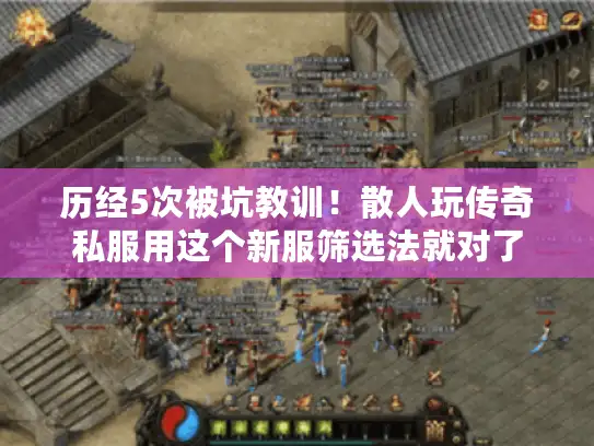 历经5次被坑教训！散人玩传奇私服用这个新服筛选法就对了