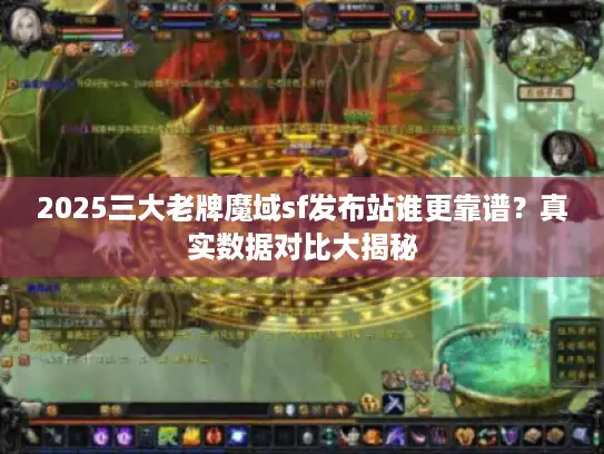 2025三大老牌魔域sf发布站谁更靠谱？真实数据对比大揭秘