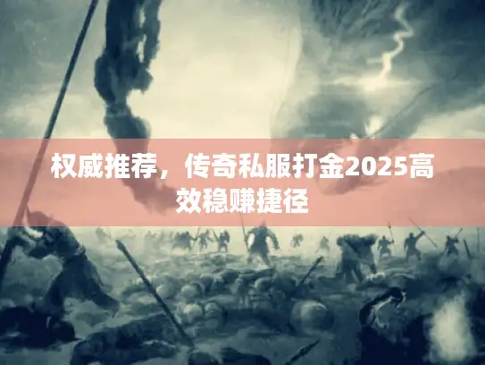 权威推荐，传奇私服打金2025高效稳赚捷径