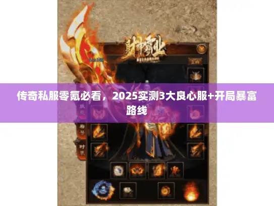 传奇私服零氪必看，2025实测3大良心服+开局暴富路线