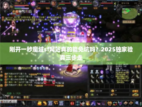刚开一秒魔域sf网站真的能免坑吗？2025独家验真三步走