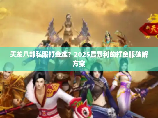 天龙八部私服打金难？2025最暴利的打金服破解方案