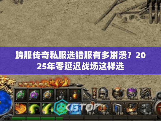 跨服传奇私服选错服有多崩溃?2025年零延迟战场这样选 跨服传奇私服选错服有多崩溃?2025年零延迟战场这样选