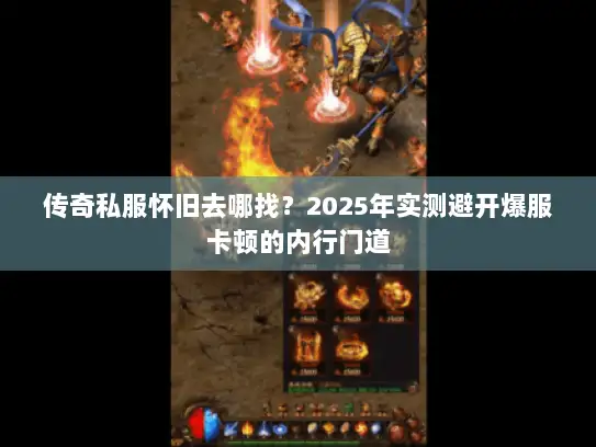 传奇私服怀旧去哪找？2025年实测避开爆服卡顿的内行门道