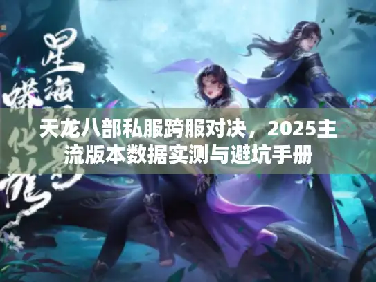 天龙八部私服跨服对决，2025主流版本数据实测与避坑手册