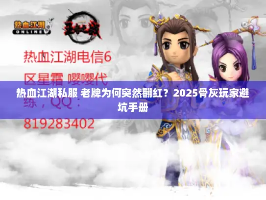 热血江湖私服 老牌为何突然翻红？2025骨灰玩家避坑手册