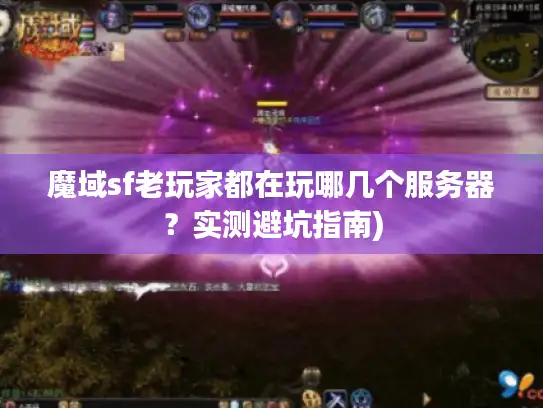 魔域sf老玩家都在玩哪几个服务器？实测避坑指南)