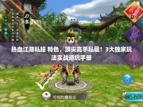 热血江湖私服 特色,顶尖高手私藏!3大独家玩法实战避坑手册 热血江湖私服 特色,顶尖高手私藏!3大独家玩法实战避坑手册