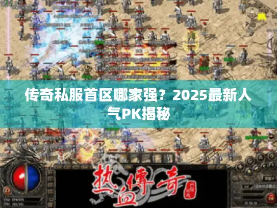 传奇私服首区哪家强？2025最新人气PK揭秘