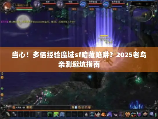 当心!多倍经验魔域sf暗藏陷阱?2025老鸟亲测避坑指南 当心!多倍经验魔域sf暗藏陷阱?2025老鸟亲测避坑指南