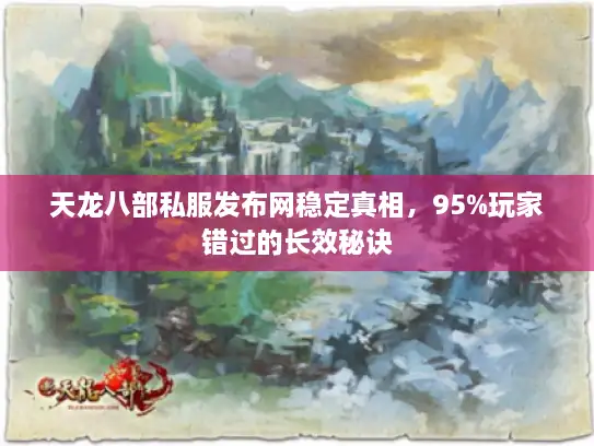 天龙八部私服发布网稳定真相，95%玩家错过的长效秘诀