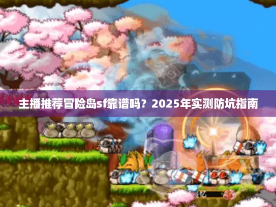 主播推荐冒险岛sf靠谱吗？2025年实测防坑指南
