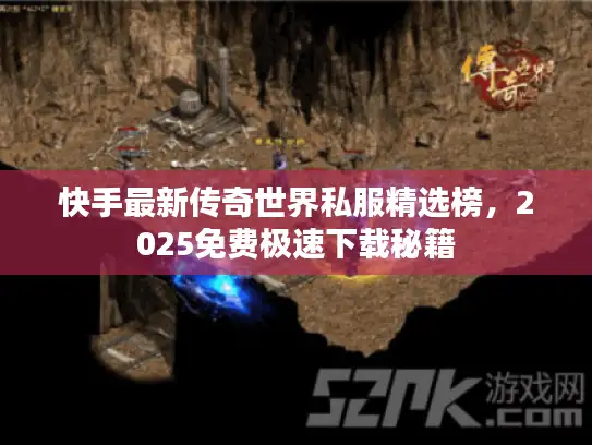 快手最新传奇世界私服精选榜，2025免费极速下载秘籍